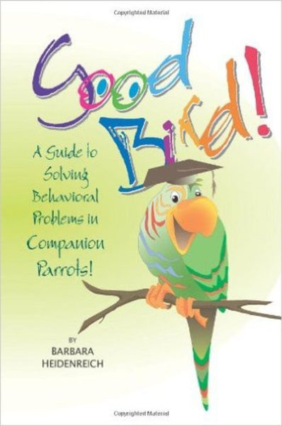Good Bird! A Guide to Solving Behavioral Problems in Companion Parrots (by Barbara Heidenreich)